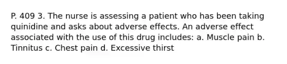 P. 409 3. The nurse is assessing a patient who has been taking quinidine and asks about adverse effects. An adverse effect associated with the use of this drug includes: a. Muscle pain b. Tinnitus c. Chest pain d. Excessive thirst