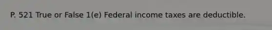 P. 521 True or False 1(e) Federal income taxes are deductible.