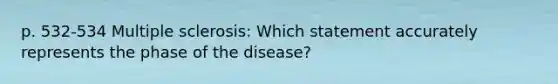 p. 532-534 Multiple sclerosis: Which statement accurately represents the phase of the disease?