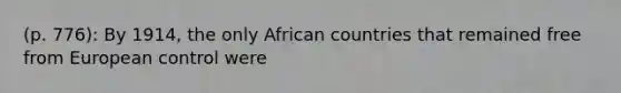 (p. 776): By 1914, the only African countries that remained free from European control were