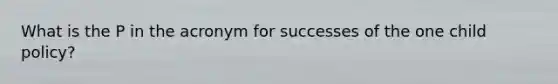 What is the P in the acronym for successes of the one child policy?