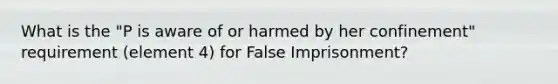 What is the "P is aware of or harmed by her confinement" requirement (element 4) for False Imprisonment?