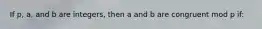 If p, a, and b are integers, then a and b are congruent mod p if: