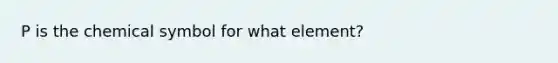 P is the chemical symbol for what element?