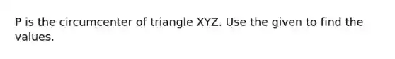 P is the circumcenter of triangle XYZ. Use the given to find the values.