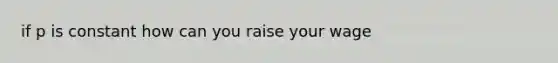 if p is constant how can you raise your wage