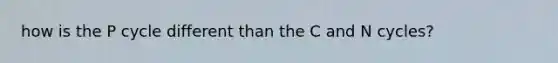 how is the P cycle different than the C and N cycles?