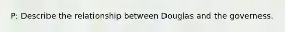 P: Describe the relationship between Douglas and the governess.