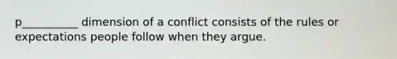 p__________ dimension of a conflict consists of the rules or expectations people follow when they argue.