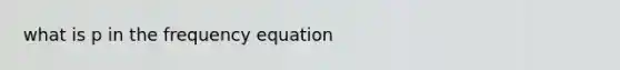 what is p in the frequency equation