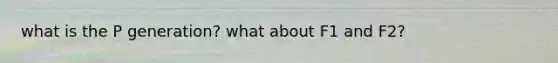 what is the P generation? what about F1 and F2?