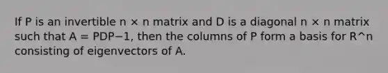 If P is an invertible n × n matrix and D is a diagonal n × n matrix such that A = PDP−1, then the columns of P form a basis for R^n consisting of eigenvectors of A.