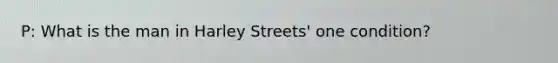 P: What is the man in Harley Streets' one condition?