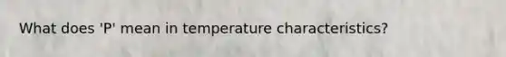 What does 'P' mean in temperature characteristics?