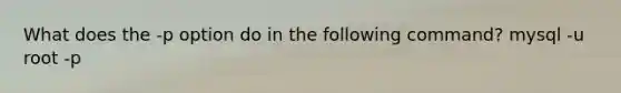 What does the -p option do in the following command? mysql -u root -p