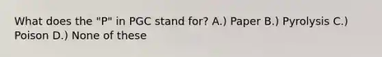 What does the "P" in PGC stand for? A.) Paper B.) Pyrolysis C.) Poison D.) None of these