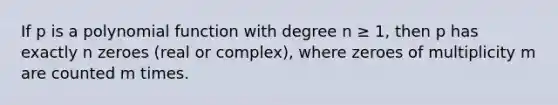 If p is a polynomial function with degree n ≥ 1, then p has exactly n zeroes (real or complex), where zeroes of multiplicity m are counted m times.