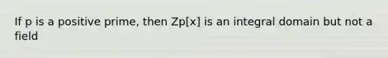 If p is a positive prime, then Zp[x] is an integral domain but not a field