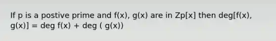 If p is a postive prime and f(x), g(x) are in Zp[x] then deg[f(x), g(x)] = deg f(x) + deg ( g(x))