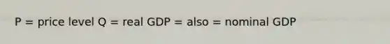 P = price level Q = real GDP = also = nominal GDP