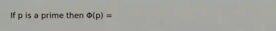 If p is a prime then Φ(p) =
