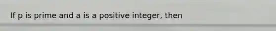 If p is prime and a is a positive integer, then