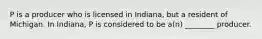 P is a producer who is licensed in Indiana, but a resident of Michigan. In Indiana, P is considered to be a(n) ________ producer.