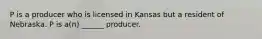 P is a producer who is licensed in Kansas but a resident of Nebraska. P is a(n) ______ producer.