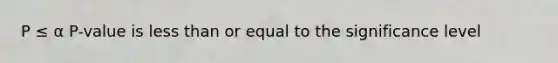 P ≤ α P-value is less than or equal to the significance level