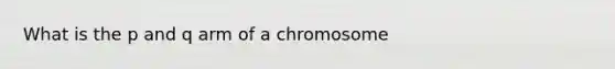 What is the p and q arm of a chromosome