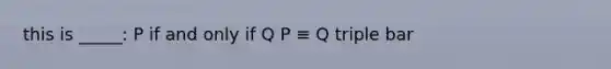 this is _____: P if and only if Q P ≡ Q triple bar