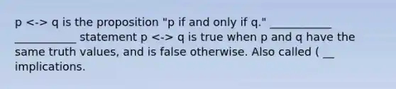 p q is the proposition "p if and only if q." ___________ ___________ statement p q is true when p and q have the same truth values, and is false otherwise. Also called ( __ implications.