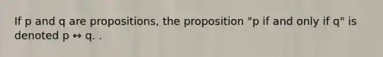 If p and q are propositions, the proposition "p if and only if q" is denoted p ↔ q. .