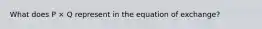 What does P × Q represent in the equation of exchange?