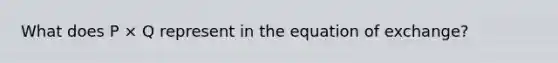 What does P × Q represent in the equation of exchange?