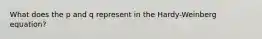 What does the p and q represent in the Hardy-Weinberg equation?