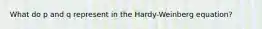 What do p and q represent in the Hardy-Weinberg equation?