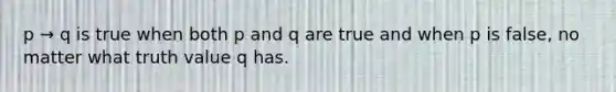 p → q is true when both p and q are true and when p is false, no matter what truth value q has.