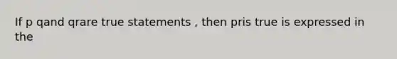 If p qand qrare true statements , then pris true is expressed in the