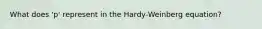 What does 'p' represent in the Hardy-Weinberg equation?