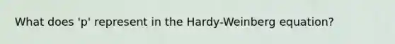 What does 'p' represent in the Hardy-Weinberg equation?