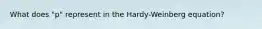 What does "p" represent in the Hardy-Weinberg equation?