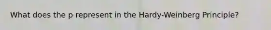 What does the p represent in the Hardy-Weinberg Principle?