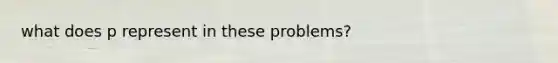 what does p represent in these problems?