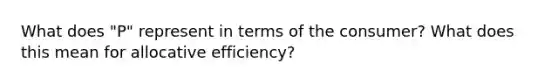 What does "P" represent in terms of the consumer? What does this mean for allocative efficiency?