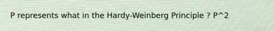 P represents what in the Hardy-Weinberg Principle ? P^2