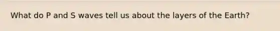What do P and S waves tell us about the layers of the Earth?