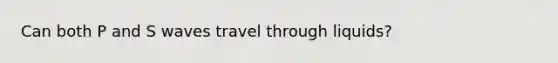 Can both P and S waves travel through liquids?