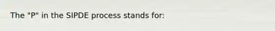 The "P" in the SIPDE process stands for: