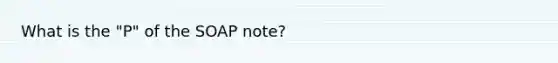 What is the "P" of the SOAP note?